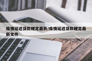 疫情延迟贷款规定最新/疫情延迟贷款规定最新文件