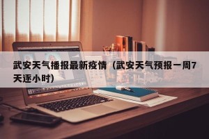武安天气播报最新疫情（武安天气预报一周7天逐小时）
