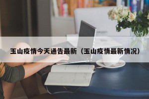 玉山疫情今天通告最新（玉山疫情最新情况）