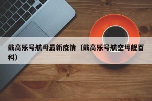 戴高乐号航母最新疫情（戴高乐号航空母舰百科）