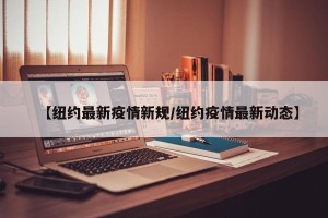 【纽约最新疫情新规/纽约疫情最新动态】