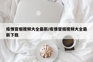 疫情冒烟视频大全最新/疫情冒烟视频大全最新下载