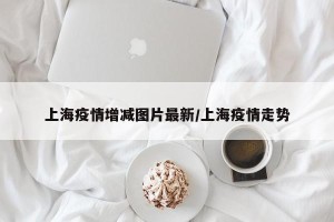 上海疫情增减图片最新/上海疫情走势