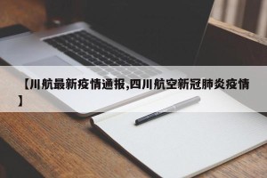 【川航最新疫情通报,四川航空新冠肺炎疫情】