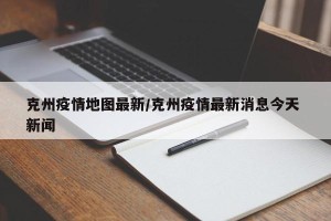 克州疫情地图最新/克州疫情最新消息今天 新闻