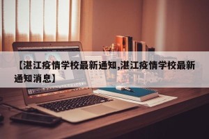 【湛江疫情学校最新通知,湛江疫情学校最新通知消息】
