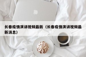 长春疫情演讲视频最新（长春疫情演讲视频最新消息）
