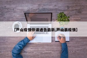 【芦山疫情停课通告最新,芦山县疫情】