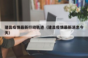 建昌疫情最新行动轨迹（建昌疫情最新消息今天）