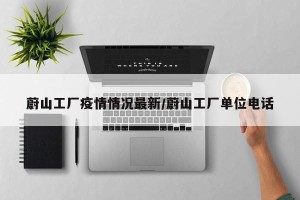 蔚山工厂疫情情况最新/蔚山工厂单位电话
