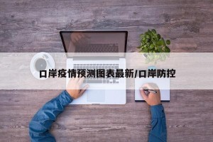 口岸疫情预测图表最新/口岸防控