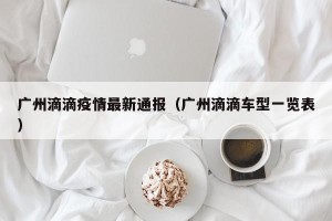 广州滴滴疫情最新通报（广州滴滴车型一览表）