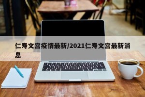 仁寿文宫疫情最新/2021仁寿文宫最新消息