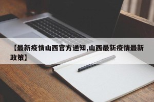 【最新疫情山西官方通知,山西最新疫情最新政策】