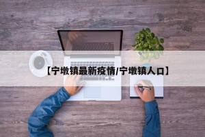 【宁墩镇最新疫情/宁墩镇人口】
