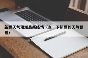 新疆天气预测最新疫情（查一下新疆的天气预报）