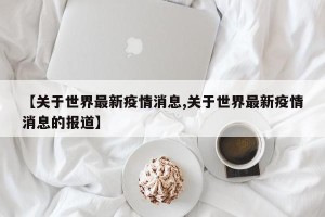【关于世界最新疫情消息,关于世界最新疫情消息的报道】