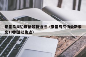秦皇岛周边疫情最新通报（秦皇岛疫情最新消息10例活动轨迹）