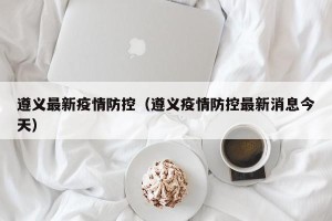遵义最新疫情防控（遵义疫情防控最新消息今天）
