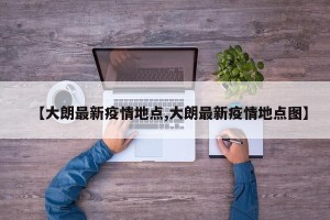 【大朗最新疫情地点,大朗最新疫情地点图】