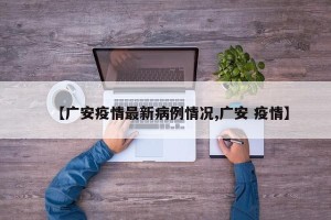 【广安疫情最新病例情况,广安 疫情】