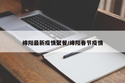 绵阳最新疫情聚餐/绵阳春节疫情