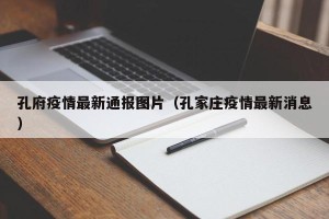 孔府疫情最新通报图片（孔家庄疫情最新消息）