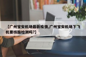 【广州宝安机场最新疫情,广州宝安机场下飞机要核酸检测吗?】