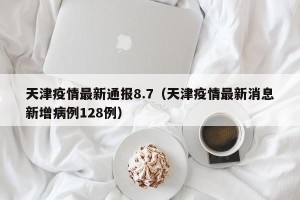 天津疫情最新通报8.7（天津疫情最新消息新增病例128例）