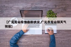 【广元龙山疫情最新状况,广元市龙山镇天气预报】