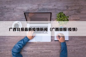 广西日报最新疫情新闻（广西日报 疫情）