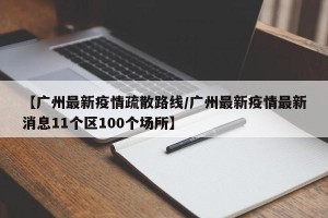 【广州最新疫情疏散路线/广州最新疫情最新消息11个区100个场所】