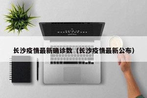 长沙疫情最新确诊数（长沙疫情最新公布）