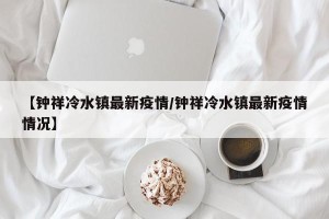 【钟祥冷水镇最新疫情/钟祥冷水镇最新疫情情况】