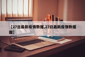 【27日最新疫情数据,27日最新疫情数据图】
