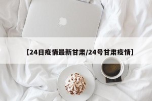 【24日疫情最新甘肃/24号甘肃疫情】