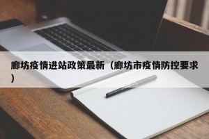 廊坊疫情进站政策最新（廊坊市疫情防控要求）
