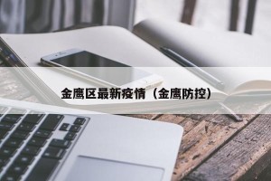 金鹰区最新疫情（金鹰防控）
