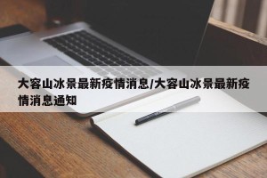 大容山冰景最新疫情消息/大容山冰景最新疫情消息通知