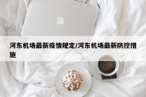 河东机场最新疫情规定/河东机场最新防控措施
