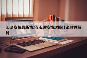 沁源疫情最新情况/沁源疫情封路什么时候解封