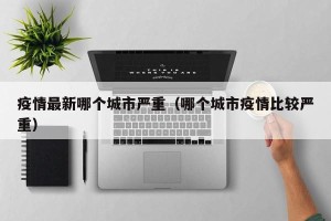 疫情最新哪个城市严重（哪个城市疫情比较严重）