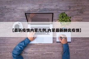 【最新疫情内蒙几例,内蒙最新肺炎疫情】