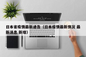 日本省疫情最新通告（日本疫情最新情况 最新消息 新增）
