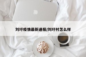 刘圩疫情最新通报/刘圩村怎么样