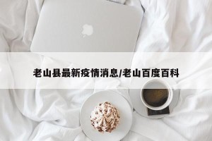 老山县最新疫情消息/老山百度百科