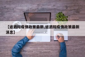 【返泗阳疫情政策最新,返泗阳疫情政策最新消息】