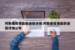 阿勒泰疫情最新通报详情:阿勒泰疫情最新通报详情公布