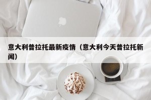 意大利普拉托最新疫情（意大利今天普拉托新闻）