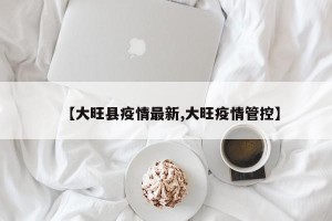 【大旺县疫情最新,大旺疫情管控】